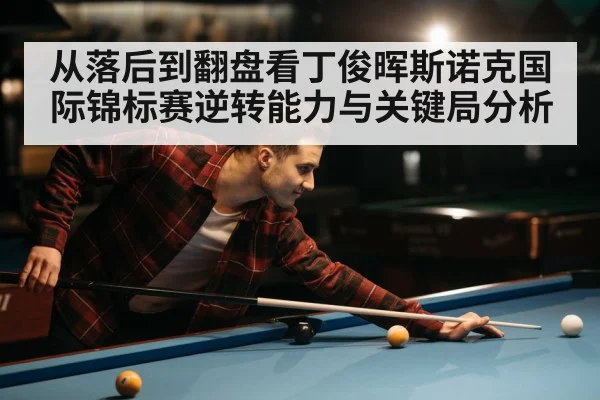 从落后到翻盘看丁俊晖斯诺克国际锦标赛逆转能力与关键局分析