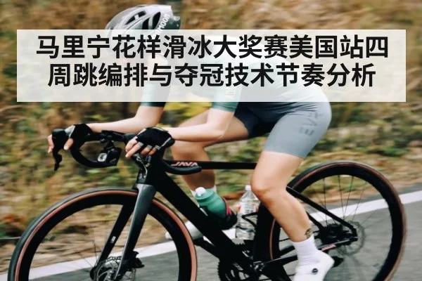 马里宁花样滑冰大奖赛美国站四周跳编排与夺冠技术节奏分析